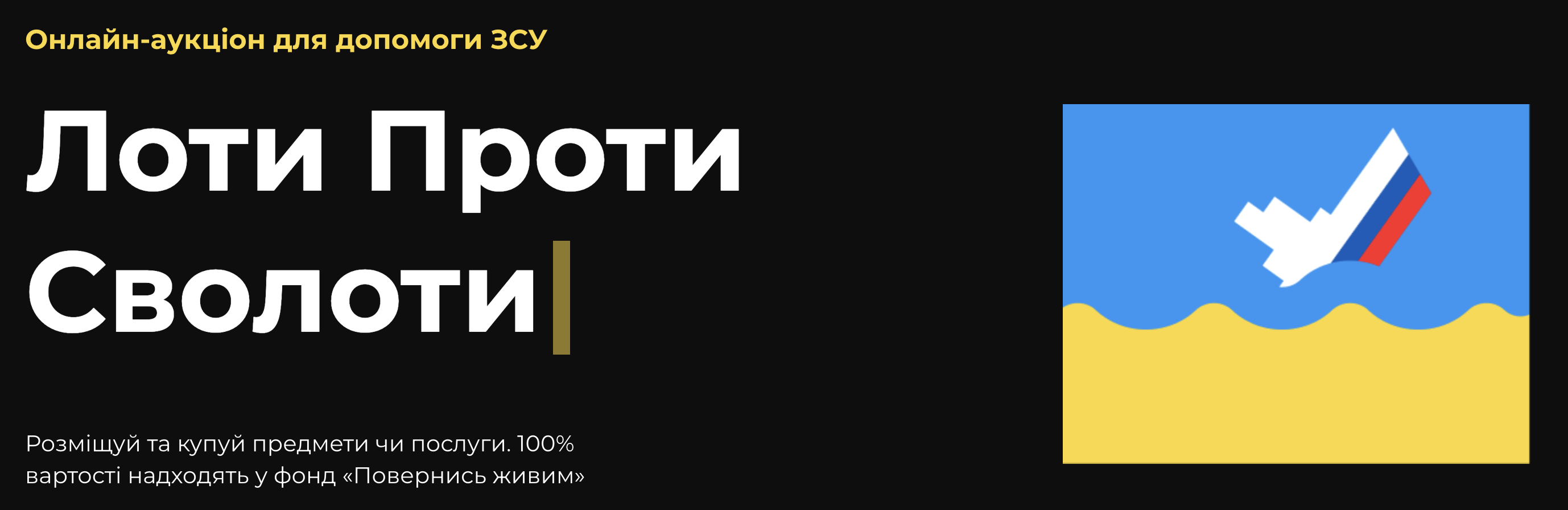 Київські розробники, Олекса Стрижак та Максим Леміч за підтримки Fulcrum Rocks створили онлайн-аукціон “Лоти Проти", де кожен українець має змогу розмістити або ж купити лот, тим самим зробивши внесок у фонд “Повернись живим”. 