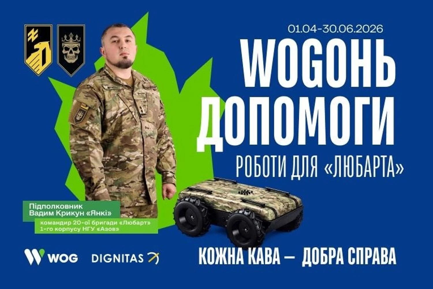 21 серпня 2026-го мережа WOG у межах «WOGОНЬ ДОПОМОГИ» передала 20-й бригаді оперативного призначення «Любарт» 1-го корпусу НГУ «Азов» чергову партію — 10 наземних роботизованих комплексів. Після цієї передачі бійці бригади мали вже 20 таких машин. Ініціатива живиться внесками з гарячих напоїв на АЗК WOG.